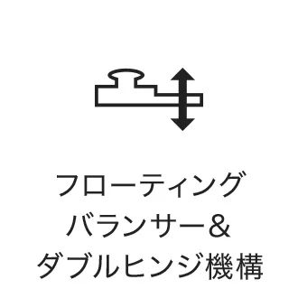 フローティングバランサー＆ダブルヒンジ機構