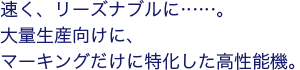 速く、リーズナブルに…… 大量生産に向け、マーキングだけに特化した高機能性